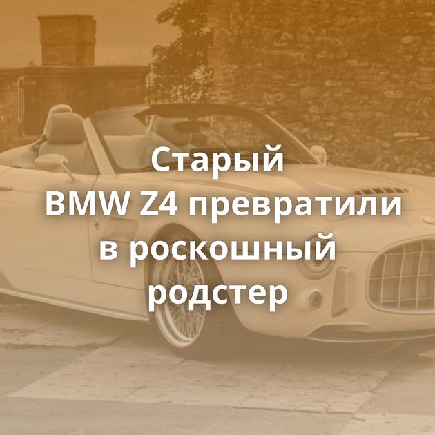 Старый BMW Z4 превратили в роскошный родстер
