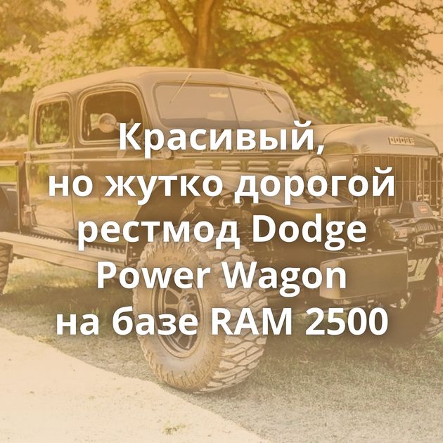 Красивый, но жутко дорогой рестмод Dodge Power Wagon на базе RAM 2500