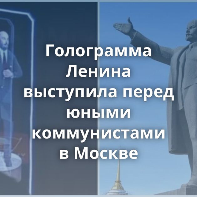 Голограмма Ленина выступила перед юными коммунистами в Москве
