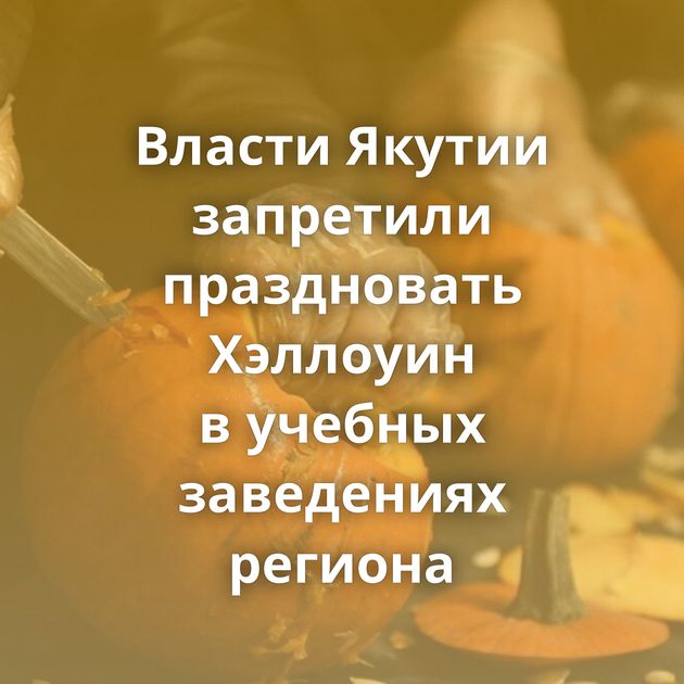 Власти Якутии запретили праздновать Хэллоуин в учебных заведениях региона