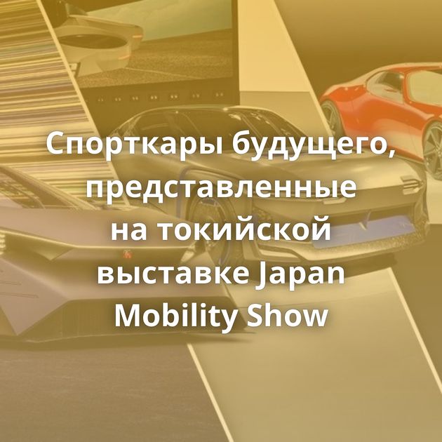 Спорткары будущего, представленные на токийской выставке Japan Mobility Show