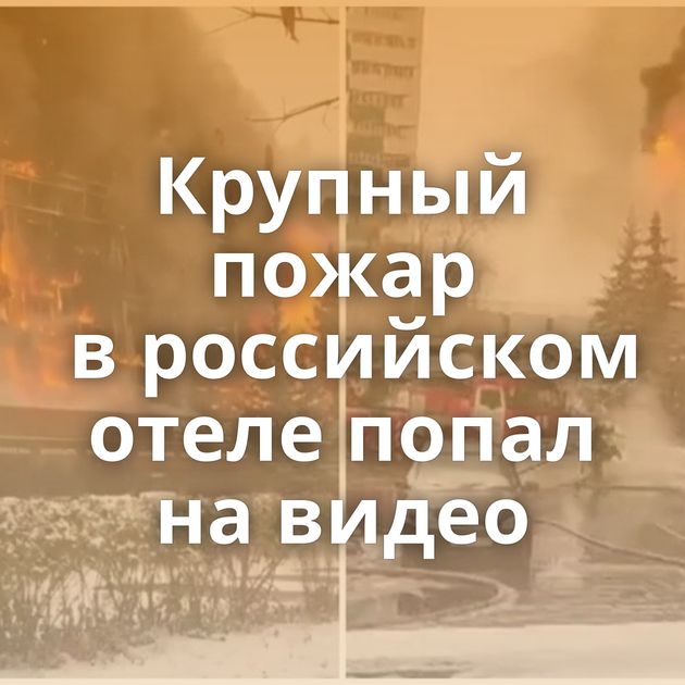 Крупный пожар в российском отеле попал на видео