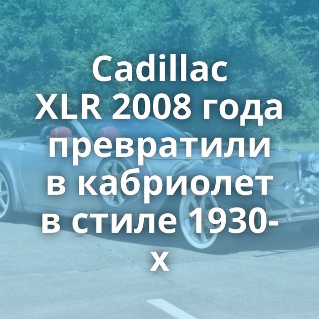 Cadillac XLR 2008 года превратили в кабриолет в стиле 1930-х