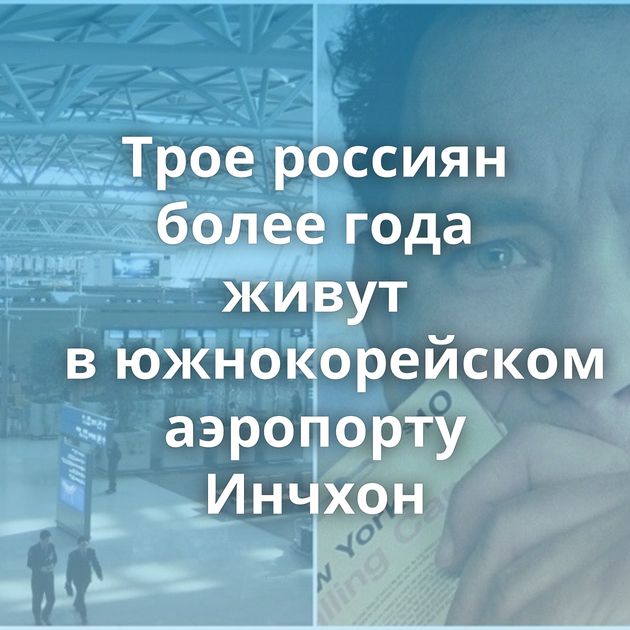 Трое россиян более года живут в южнокорейском аэропорту Инчхон