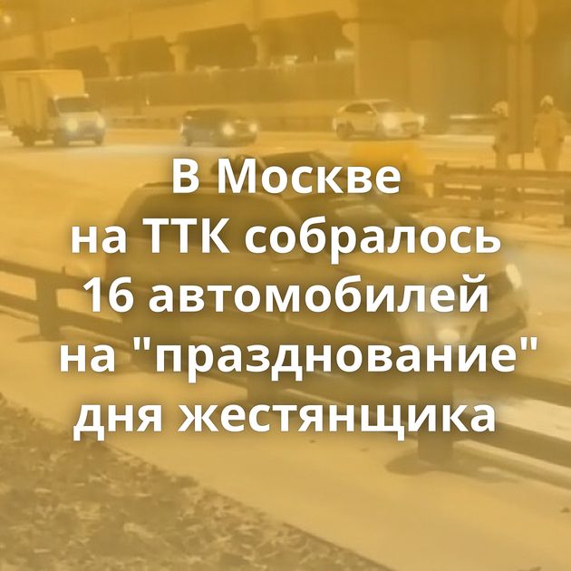 В Москве на ТТК собралось 16 автомобилей на 