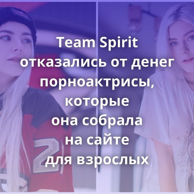 Team Spirit отказались от денег порноактрисы, которые она собрала на сайте для взрослых