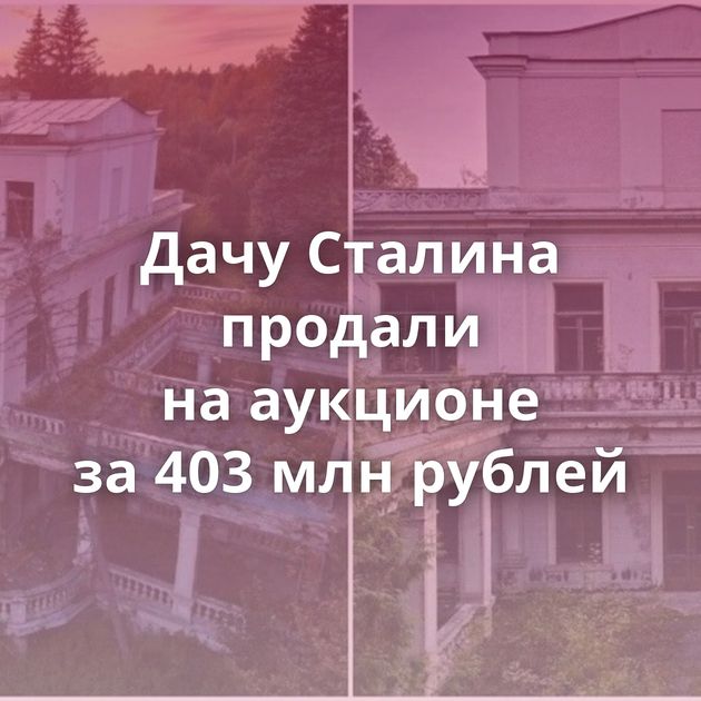 Дачу Сталина продали на аукционе за 403 млн рублей