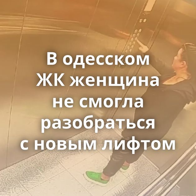 В одесском ЖК женщина не смогла разобраться с новым лифтом