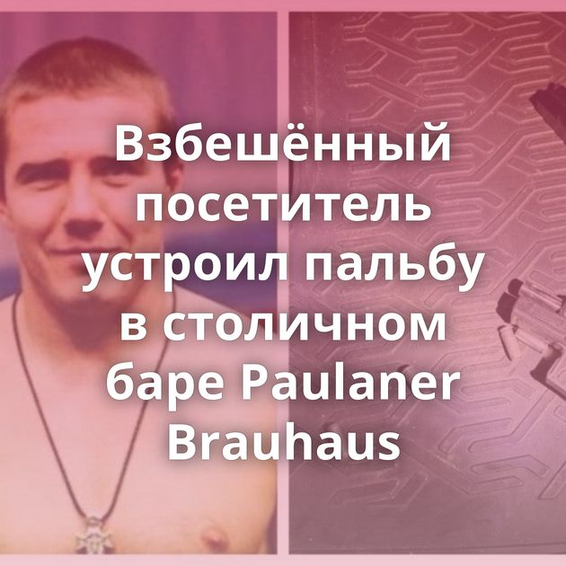 Взбешённый посетитель устроил пальбу в столичном баре Paulaner Brauhaus