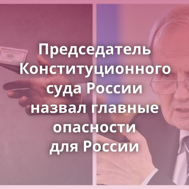 Председатель Конституционного суда России назвал главные опасности для России