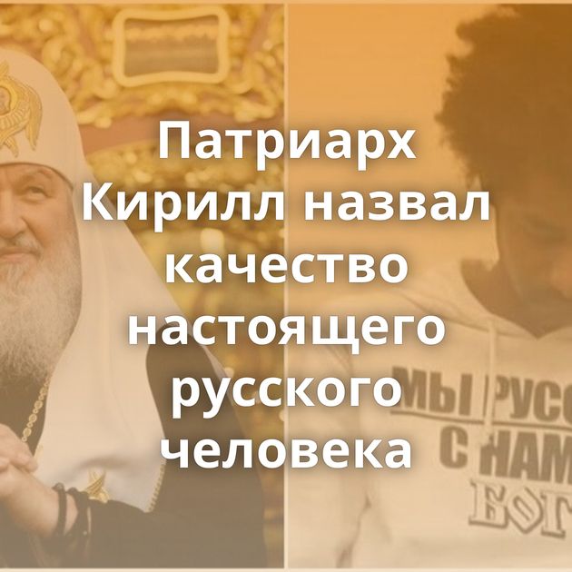 Патриарх Кирилл назвал качество настоящего русского человека