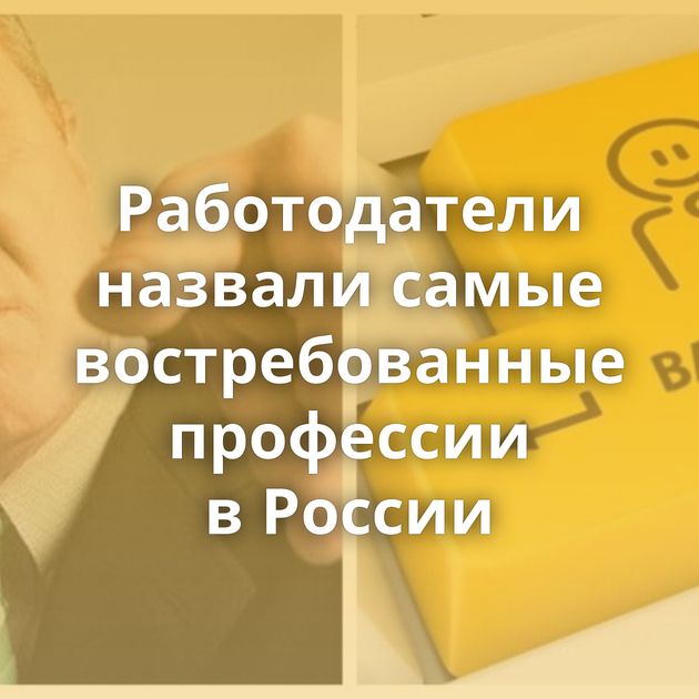 Работодатели назвали самые востребованные профессии в России