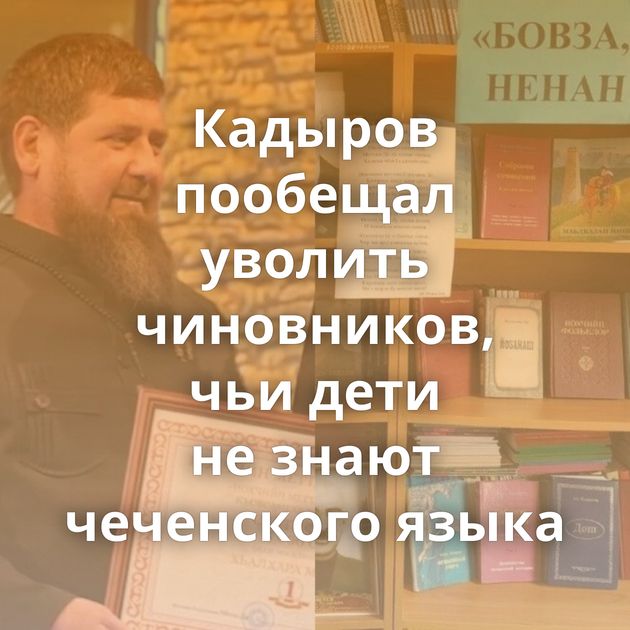 Кадыров пообещал уволить чиновников, чьи дети не знают чеченского языка