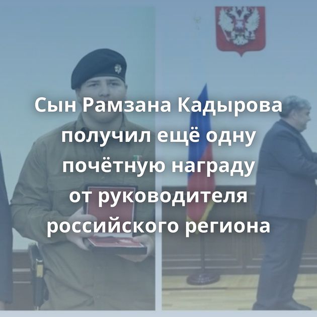 Сын Рамзана Кадырова получил ещё одну почётную награду от руководителя российского региона