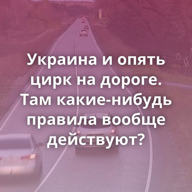 Украина и опять цирк на дороге. Там какие-нибудь правила вообще действуют?