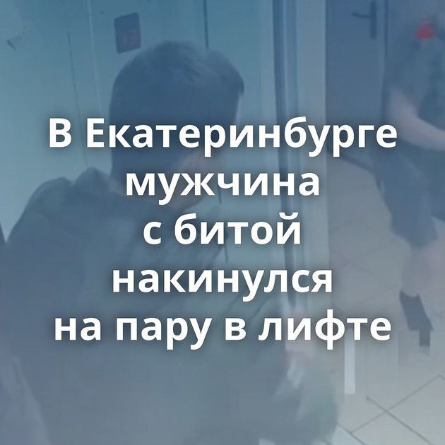 В Екатеринбурге мужчина с битой накинулся на пару в лифте