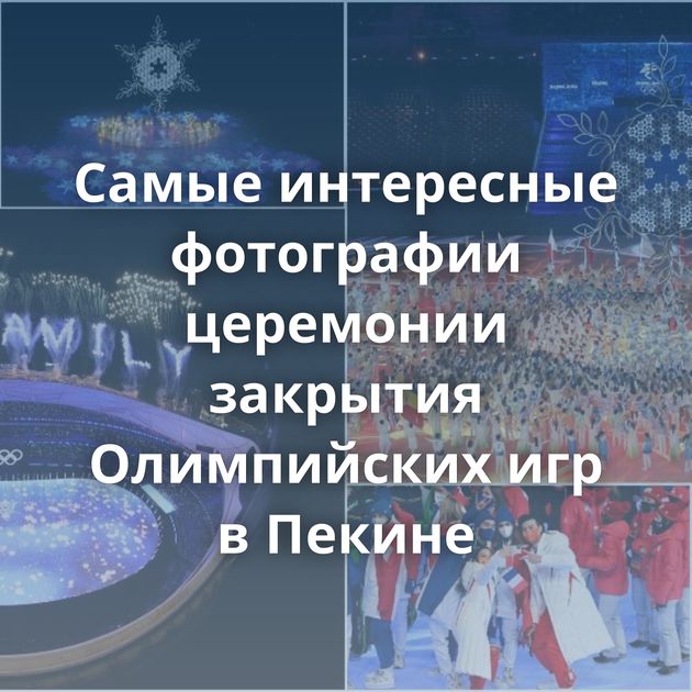Самые интересные фотографии церемонии закрытия Олимпийских игр в Пекине