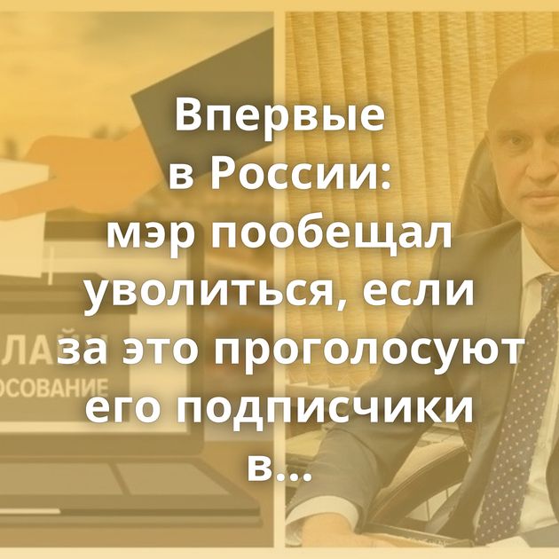Впервые в России: мэр пообещал уволиться, если за это проголосуют его подписчики в Telegram