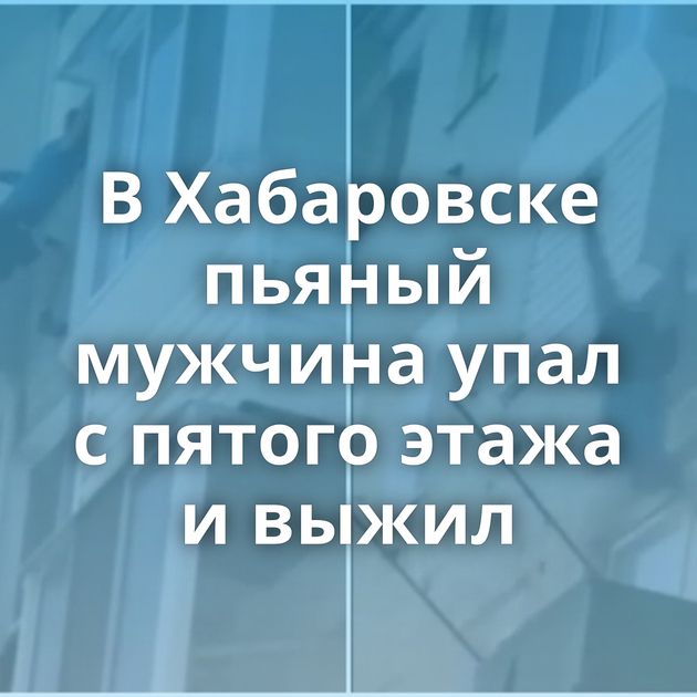 В Хабаровске пьяный мужчина упал с пятого этажа и выжил