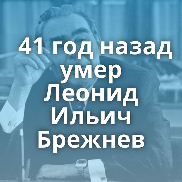 41 год назад умер Леонид Ильич Брежнев