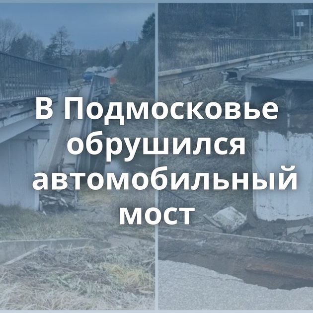 В Подмосковье обрушился автомобильный мост