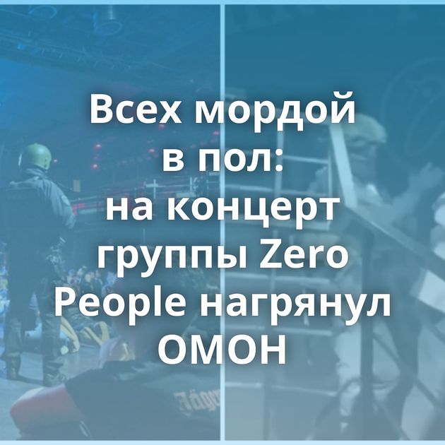 Всех мордой в пол: на концерт группы Zero People нагрянул ОМОН