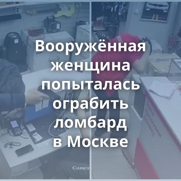 Вооружённая женщина попыталась ограбить ломбард в Москве