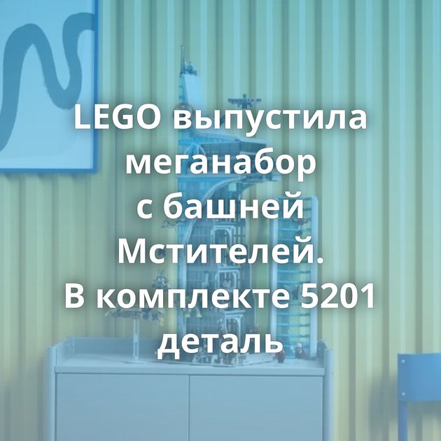 LEGO выпустила меганабор с башней Мстителей. В комплекте 5201 деталь