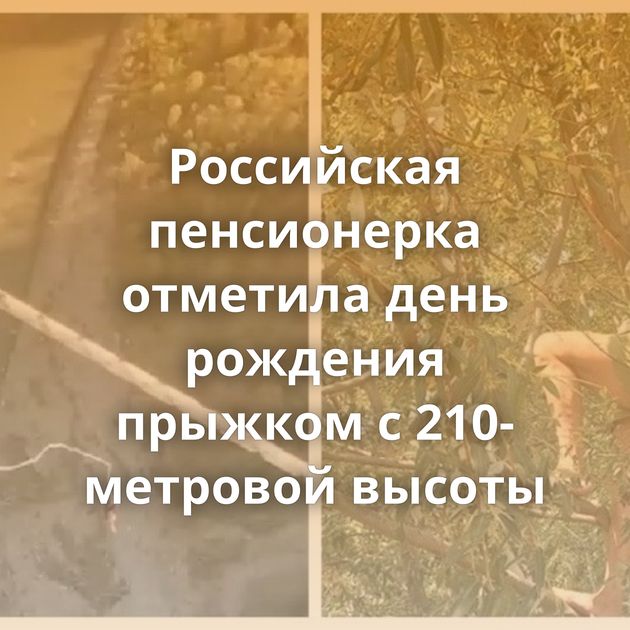Российская пенсионерка отметила день рождения прыжком с 210-метровой высоты