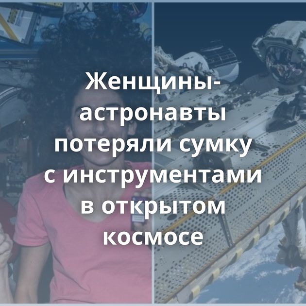 Женщины-астронавты потеряли сумку с инструментами в открытом космосе