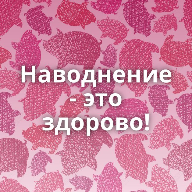 Наводнение - это здорово!