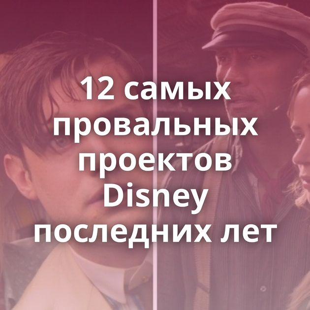 12 самых провальных проектов Disney последних лет