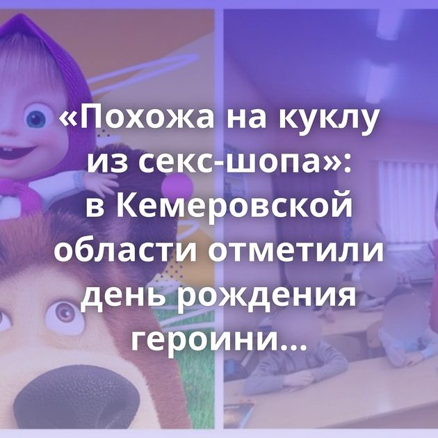«Похожа на куклу из секс-шопа»: в Кемеровской области отметили день рождения героини популярного…
