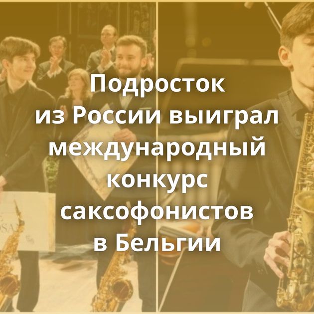 Подросток из России выиграл международный конкурс саксофонистов в Бельгии