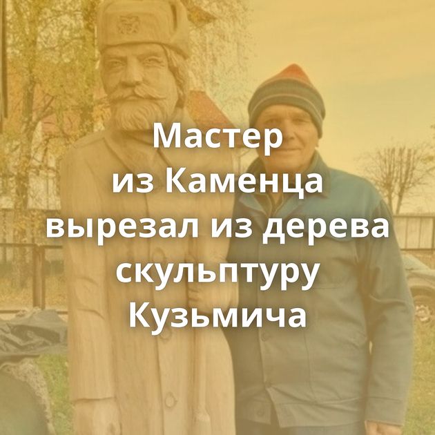 Мастер из Каменца вырезал из дерева скульптуру Кузьмича