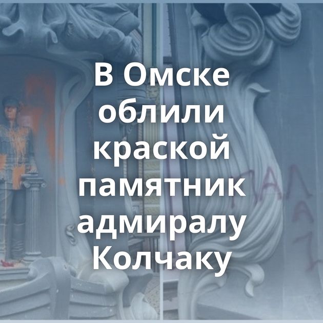 В Омске облили краской памятник адмиралу Колчаку