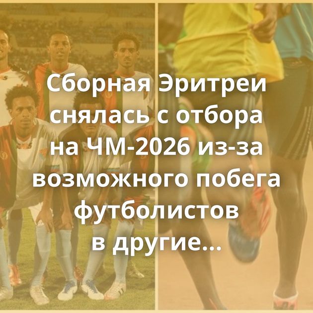 Сборная Эритреи снялась с отбора на ЧМ-2026 из-за возможного побега футболистов в другие страны