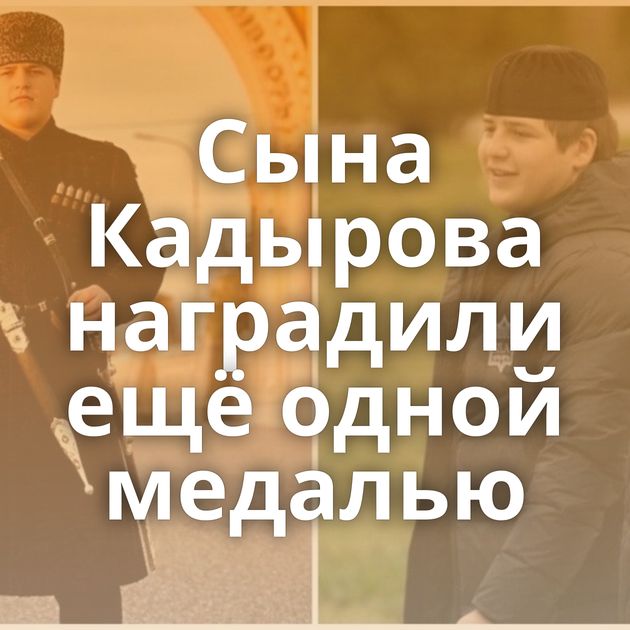 Сына Кадырова наградили ещё одной медалью