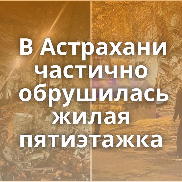 В Астрахани частично обрушилась жилая пятиэтажка