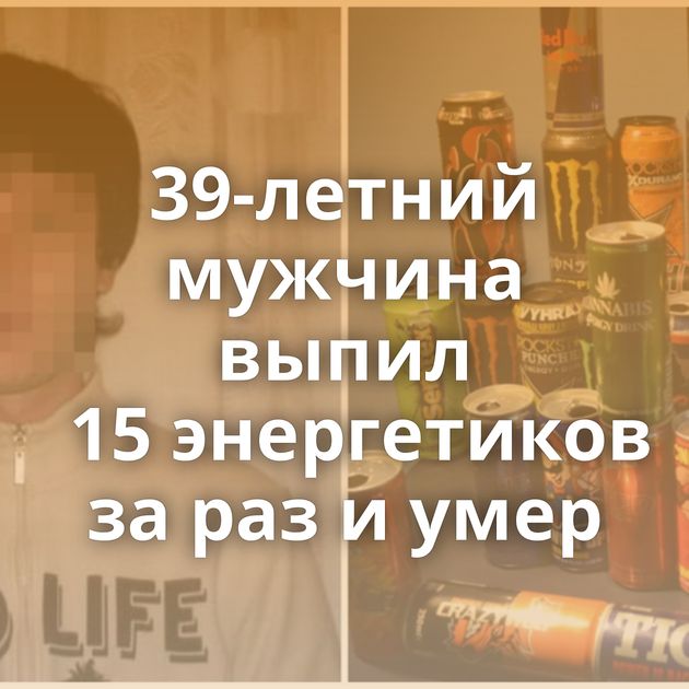 39-летний мужчина выпил 15 энергетиков за раз и умер