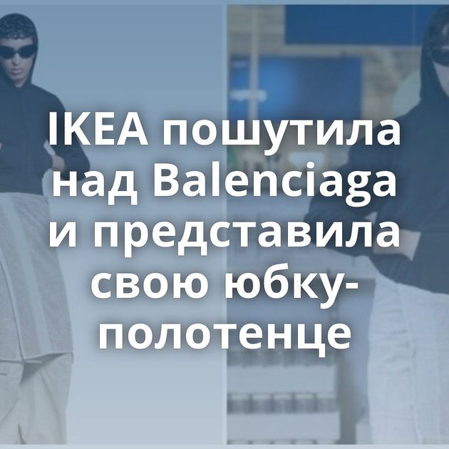 IKEA пошутила над Balenciaga и представила свою юбку-полотенце