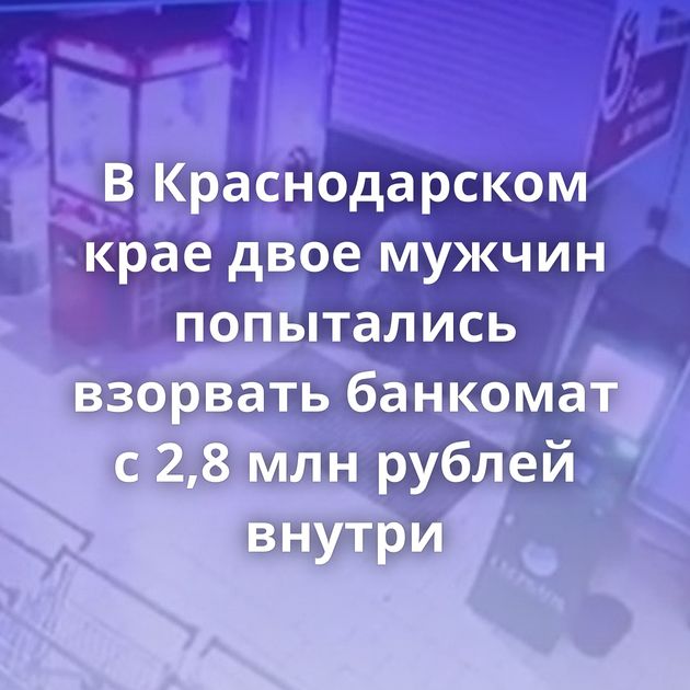В Краснодарском крае двое мужчин попытались взорвать банкомат с 2,8 млн рублей внутри