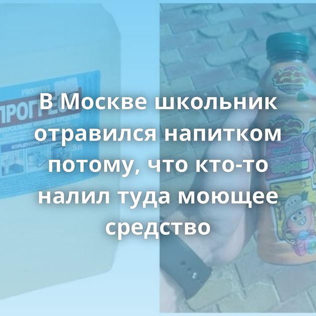 В Москве школьник отравился напитком потому, что кто-то налил туда моющее средство