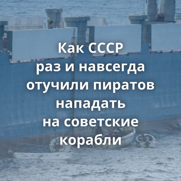 Как СССР раз и навсегда отучили пиратов нападать на советские корабли