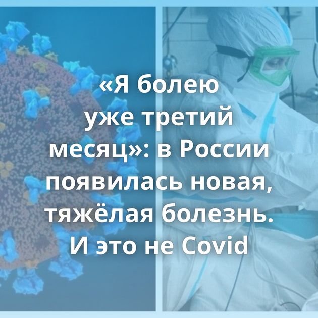 «Я болею уже третий месяц»: в России появилась новая, тяжёлая болезнь. И это не Covid