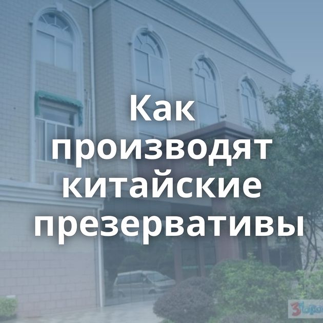 Как производят китайские презервативы