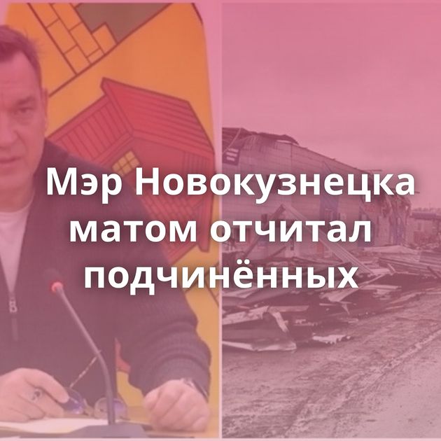 Мэр Новокузнецка матом отчитал подчинённых