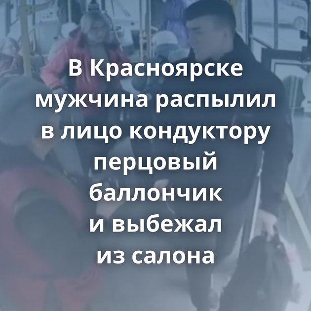 В Красноярске мужчина распылил в лицо кондуктору перцовый баллончик и выбежал из салона