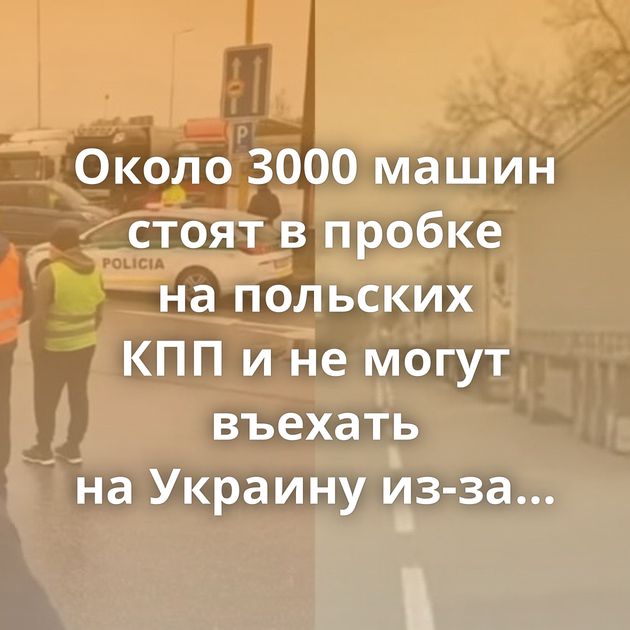 Около 3000 машин стоят в пробке на польских КПП и не могут въехать на Украину из-за забастовки перевозчиков