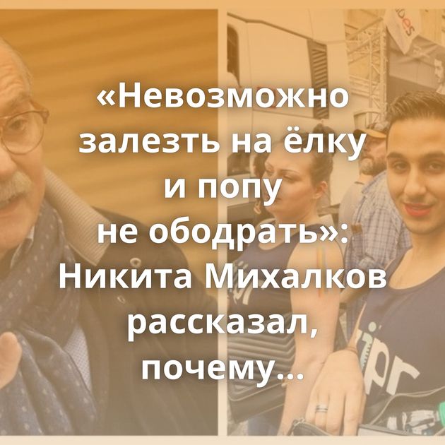 «Невозможно залезть на ёлку и попу не ободрать»: Никита Михалков рассказал, почему признание ЛГБТ…